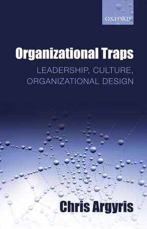 Organizational Traps: Leadership, Culture, Organizational Design de Chris Argyris