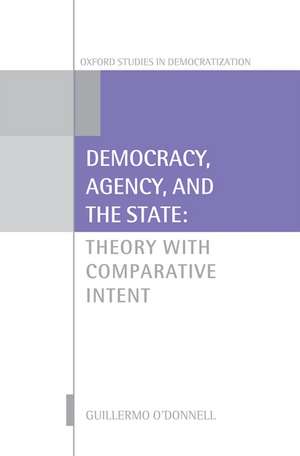 Democracy, Agency, and the State: Theory with Comparative Intent de Guillermo O'Donnell