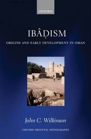 Ibâdism: Origins and Early Development in Oman de John C. Wilkinson