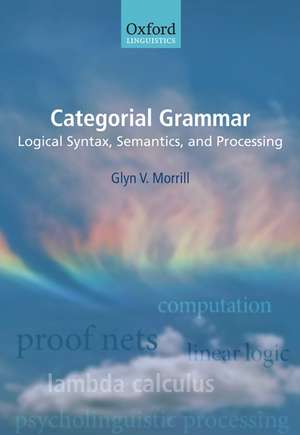 Categorial Grammar: Logical Syntax, Semantics, and Processing de Glyn Morrill