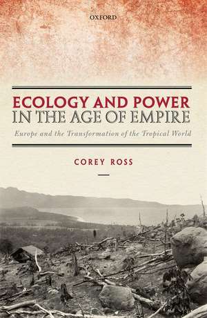 Ecology and Power in the Age of Empire: Europe and the Transformation of the Tropical World de Corey Ross