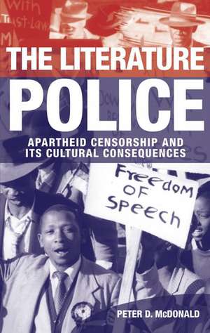 The Literature Police: Apartheid Censorship and Its Cultural Consequences de Peter D. McDonald