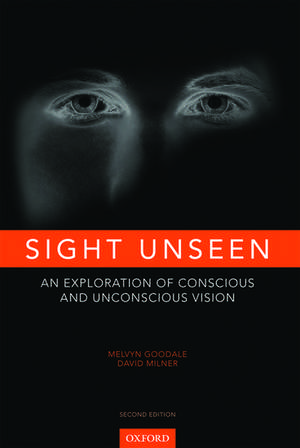 Sight Unseen: An Exploration of Conscious and Unconscious Vision de Melvyn Goodale