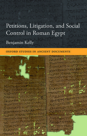 Petitions, Litigation, and Social Control in Roman Egypt de Benjamin Kelly