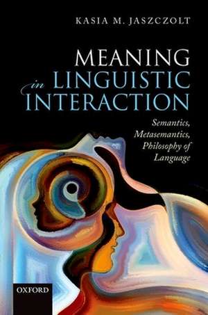 Meaning in Linguistic Interaction: Semantics, Metasemantics, Philosophy of Language de Kasia M. Jaszczolt