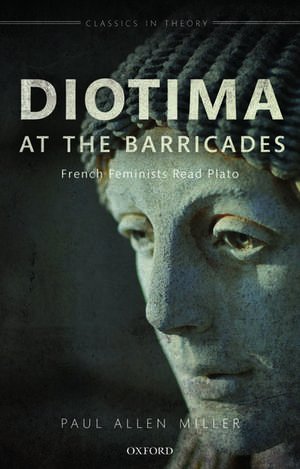 Diotima at the Barricades: French Feminists Read Plato de Paul Allen Miller