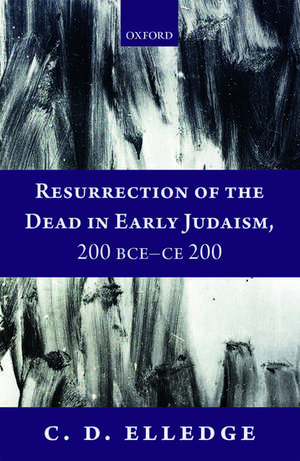 Resurrection of the Dead in Early Judaism, 200 BCE-CE 200 de C. D. Elledge