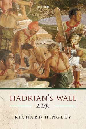 Hadrian's Wall: A Life de Richard Hingley
