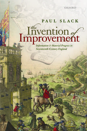 The Invention of Improvement: Information and Material Progress in Seventeenth-Century England de Paul Slack