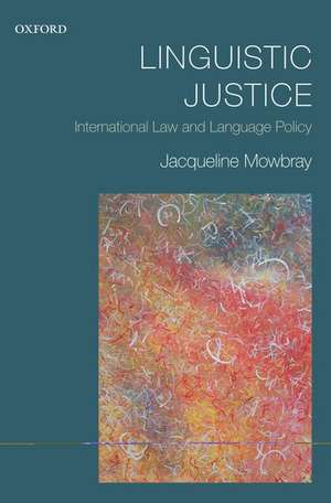 Linguistic Justice: International Law and Language Policy de Jacqueline Mowbray