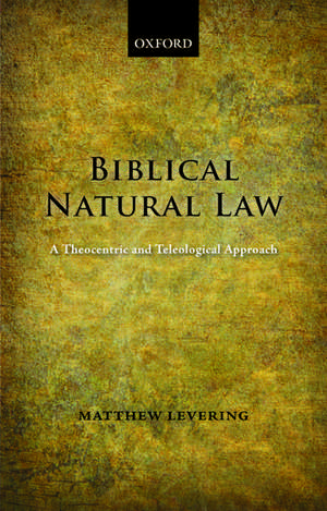 Biblical Natural Law: A Theocentric and Teleological Approach de Matthew Levering