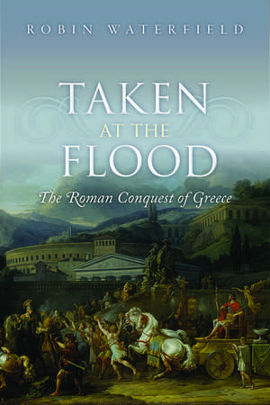 Taken at the Flood: The Roman Conquest of Greece de Robin Waterfield