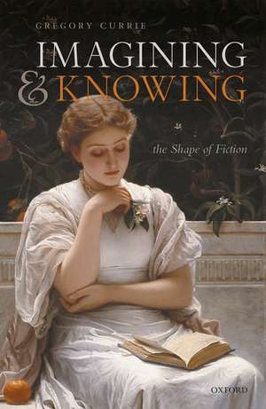 Imagining and Knowing: The Shape of Fiction de Gregory Currie