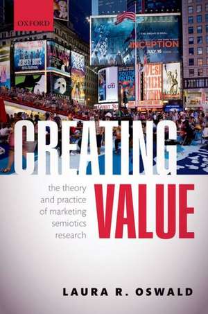 Creating Value: The Theory and Practice of Marketing Semiotics Research de Laura R. Oswald