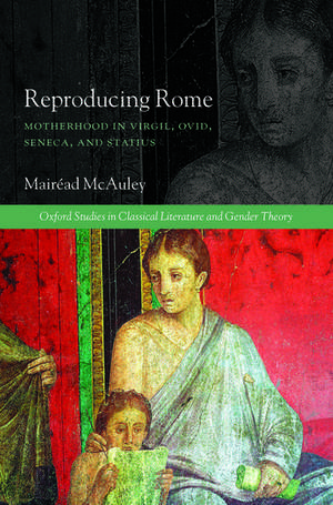 Reproducing Rome: Motherhood in Virgil, Ovid, Seneca, and Statius de Mairéad McAuley