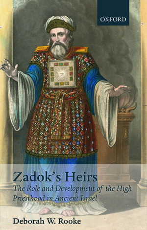 Zadok's Heirs: The Role and Development of the High Priesthood in Ancient Israel de Deborah W. Rooke