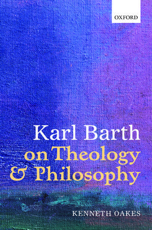 Karl Barth on Theology and Philosophy de Kenneth Oakes