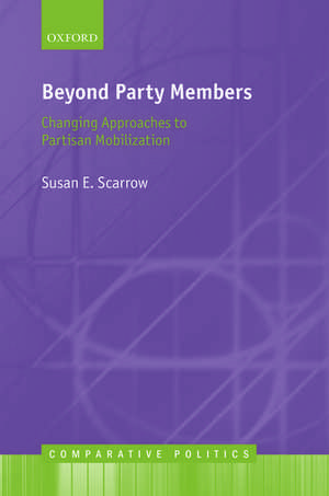 Beyond Party Members: Changing Approaches to Partisan Mobilization de Susan Scarrow