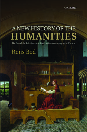 A New History of the Humanities: The Search for Principles and Patterns from Antiquity to the Present de Rens Bod