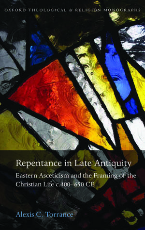 Repentance in Late Antiquity: Eastern Asceticism and the Framing of the Christian Life c.400-650 CE de Alexis C. Torrance