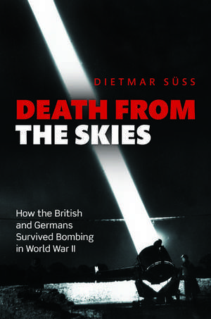 Death from the Skies: How the British and Germans Survived Bombing in World War II de Dietmar Süss