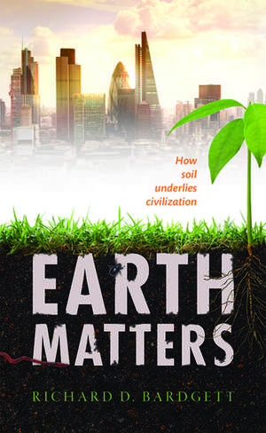 Earth Matters: How soil underlies civilization de Richard Bardgett