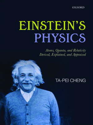 Einstein's Physics: Atoms, Quanta, and Relativity - Derived, Explained, and Appraised de Ta-Pei Cheng