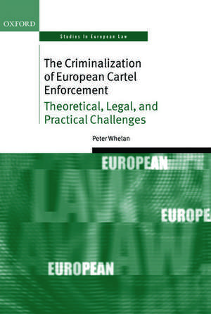 The Criminalization of European Cartel Enforcement: Theoretical, Legal, and Practical Challenges de Peter Whelan