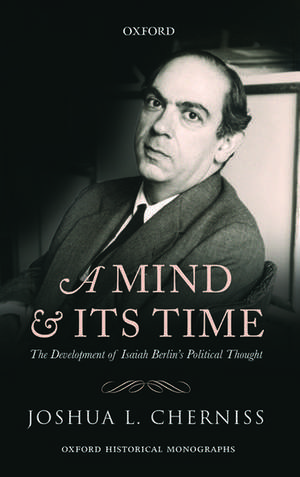 A Mind and its Time: The Development of Isaiah Berlin's Political Thought de Joshua L. Cherniss