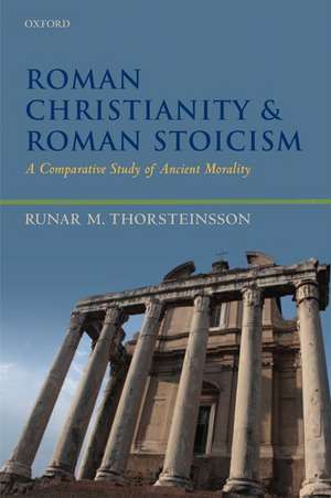 Roman Christianity and Roman Stoicism: A Comparative Study of Ancient Morality de Runar Thorsteinsson