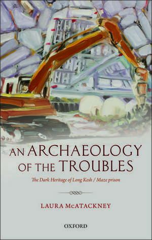 An Archaeology of the Troubles: The dark heritage of Long Kesh/Maze prison de Laura McAtackney