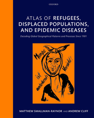 Atlas of refugees, displaced populations, and epidemic diseases: Decoding global geographical patterns and processes since 1901 de Matthew Smallman-Raynor