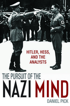 The Pursuit of the Nazi Mind: Hitler, Hess, and the Analysts de Daniel Pick