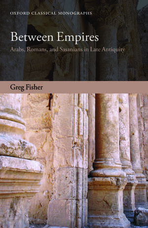 Between Empires: Arabs, Romans, and Sasanians in Late Antiquity de Greg Fisher