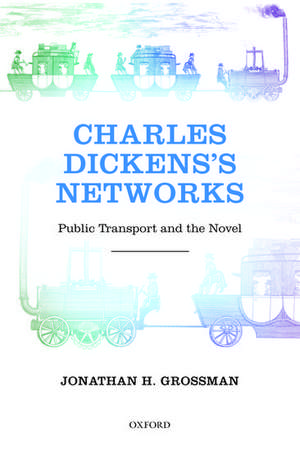 Charles Dickens's Networks: Public Transport and the Novel de Jonathan H. Grossman