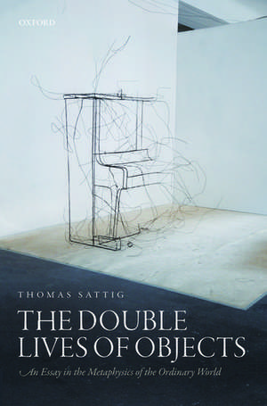 The Double Lives of Objects: An Essay in the Metaphysics of the Ordinary World de Thomas Sattig