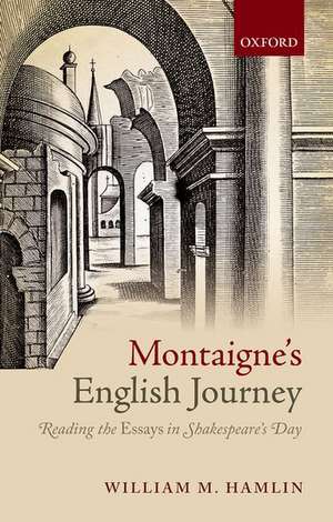 Montaigne's English Journey: Reading the Essays in Shakespeare's Day de William M. Hamlin