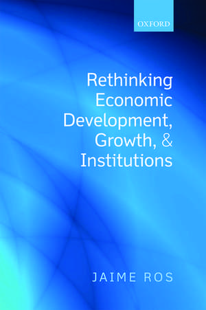 Rethinking Economic Development, Growth, and Institutions de Jaime Ros