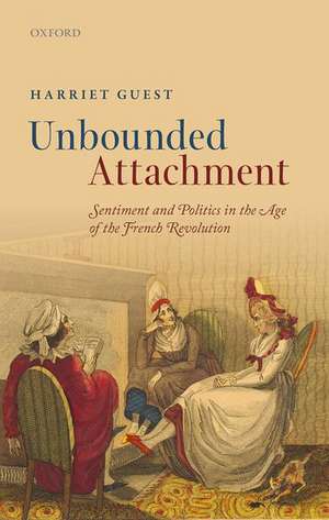 Unbounded Attachment: Sentiment and Politics in the Age of the French Revolution de Harriet Guest