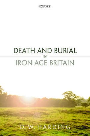 Death and Burial in Iron Age Britain de Dennis Harding