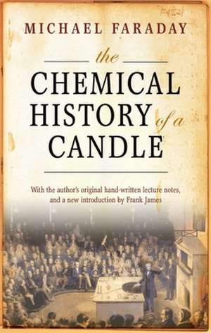 The Chemical History of a Candle: With an Introduction by Frank A.J.L. James de Michael Faraday