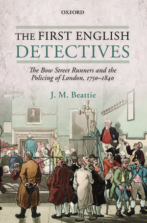 The First English Detectives: The Bow Street Runners and the Policing of London, 1750-1840 de J. M. Beattie