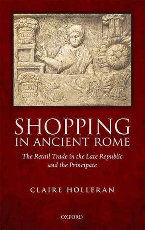 Shopping in Ancient Rome: The Retail Trade in the Late Republic and the Principate de Claire Holleran