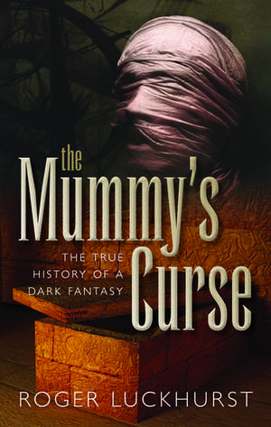 The Mummy's Curse: The true history of a dark fantasy de Roger Luckhurst