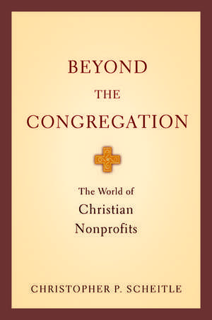 Beyond the Congregation: The World of Christian Nonprofits de Christopher P. Scheitle