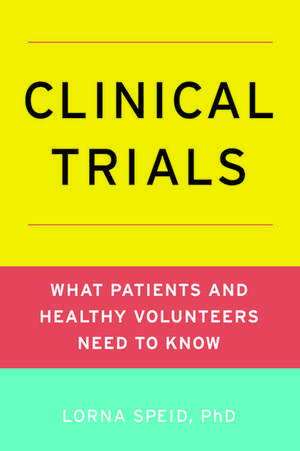 Clinical Trials: What Patients and Healthy Volunteers Need to Know de Lorna Speid, PhD