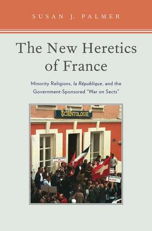 The New Heretics of France: Minority Religions, la Republique, and the Government-Sponsored ''War on Sects'' de Susan Palmer