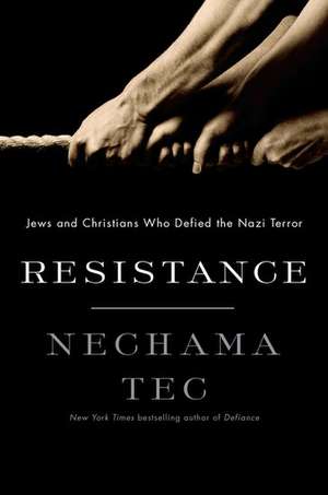 Resistance: How Jews and Christians Fought Back against the Nazis de Nechama Tec