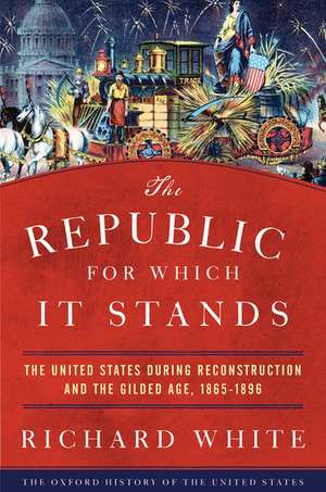 The Republic for Which It Stands: The United States during Reconstruction and the Gilded Age, 1865-1896 de Richard White