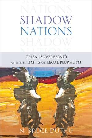 Shadow Nations: Tribal Sovereignty and the Limits of Legal Pluralism de Bruce Duthu